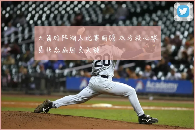 火箭对阵湖人比赛前瞻 双方核心球员状态成胜负关键