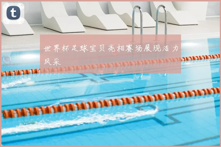世界杯足球宝贝亮相赛场展现活力风采