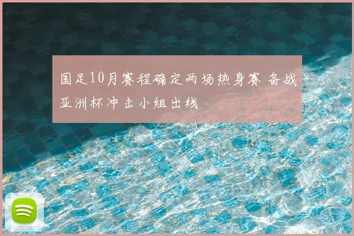 国足10月赛程确定两场热身赛 备战亚洲杯冲击小组出线