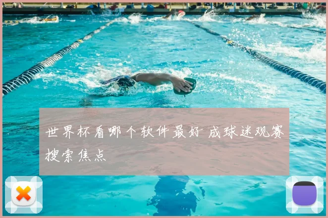 世界杯看哪个软件最好 成球迷观赛搜索焦点