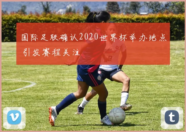 国际足联确认2020世界杯举办地点 引发赛程关注