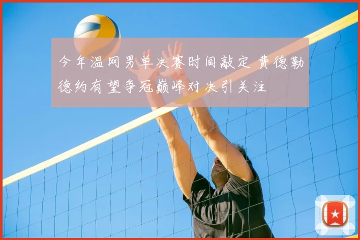 今年温网男单决赛时间敲定 费德勒德约有望争冠巅峰对决引关注
