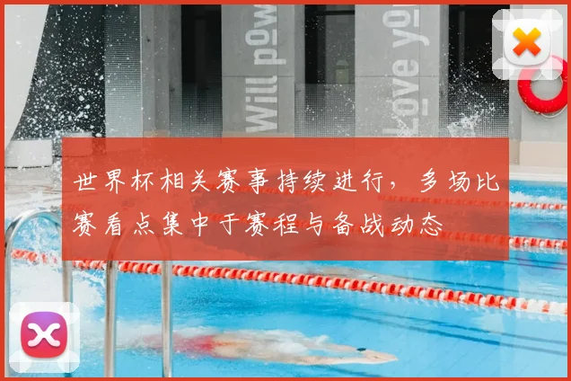 世界杯相关赛事持续进行,多场比赛看点集中于赛程与备战动态