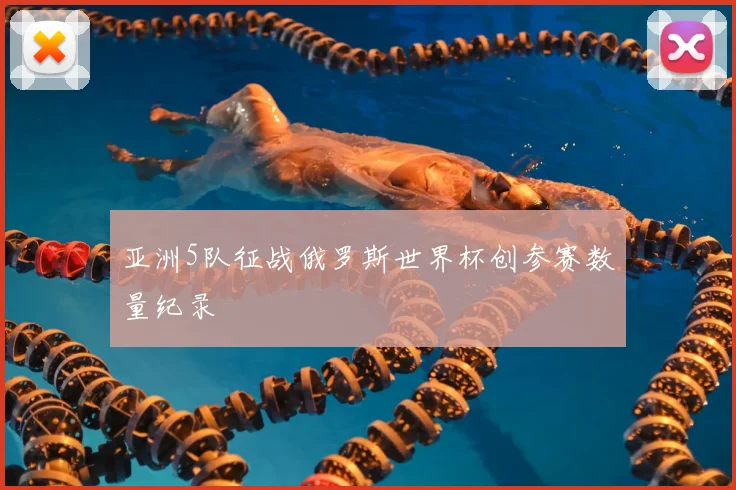 亚洲5队征战俄罗斯世界杯创参赛数量纪录