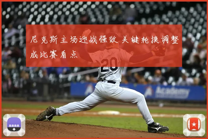尼克斯主场迎战强敌 关键轮换调整成比赛看点