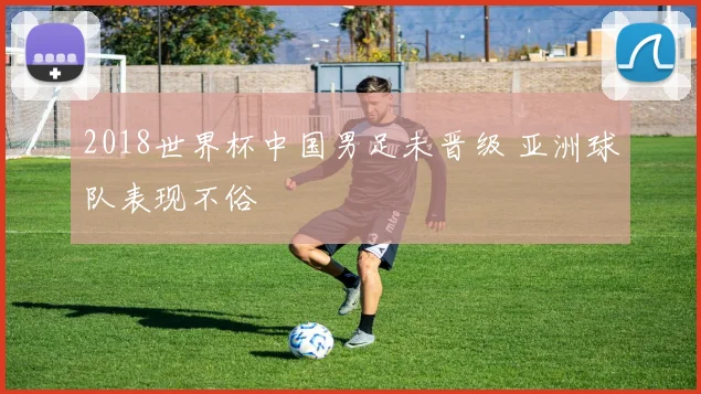 2018世界杯中国男足未晋级 亚洲球队表现不俗