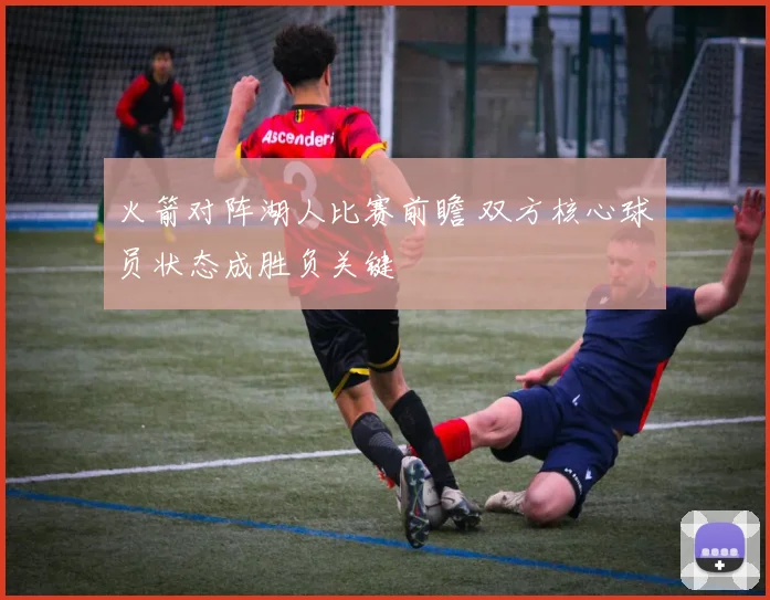 火箭对阵湖人比赛前瞻 双方核心球员状态成胜负关键