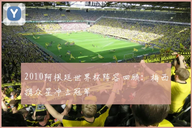 2010阿根廷世界杯阵容回顾：梅西携众星冲击冠军