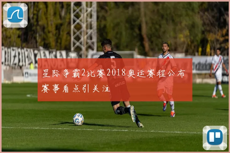 星际争霸2比赛2018奥运赛程公布 赛事看点引关注
