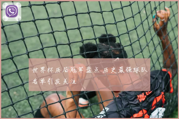 世界杯历届冠军盘点 历史最强球队名单引发关注