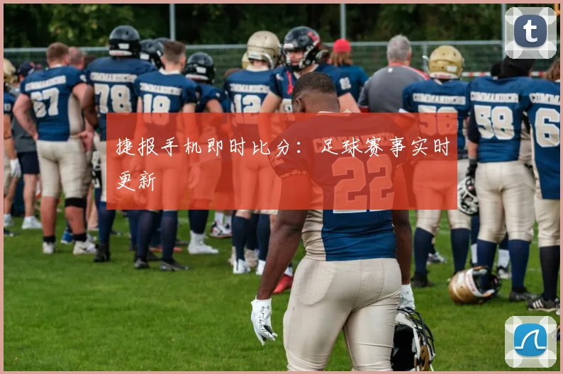 捷报手机即时比分:足球赛事实时更新