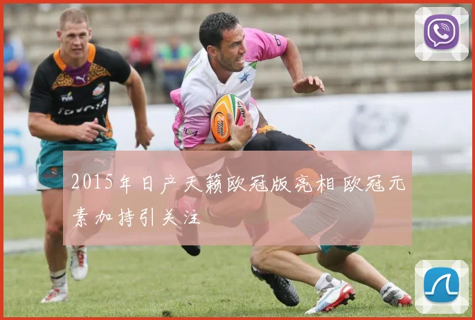 2015年日产天籁欧冠版亮相 欧冠元素加持引关注