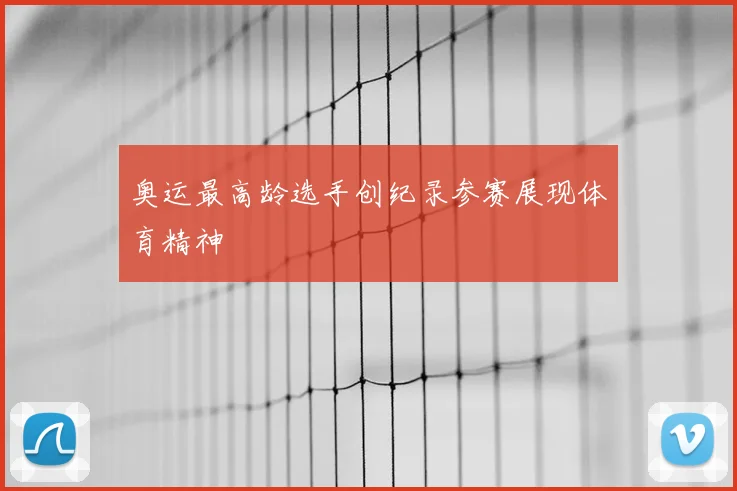奥运最高龄选手创纪录参赛展现体育精神