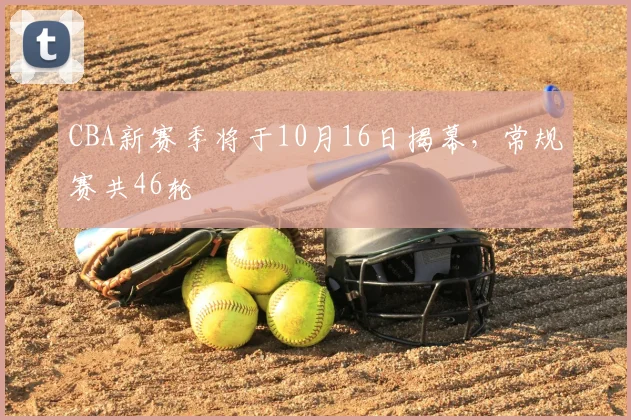 CBA新赛季将于10月16日揭幕，常规赛共46轮