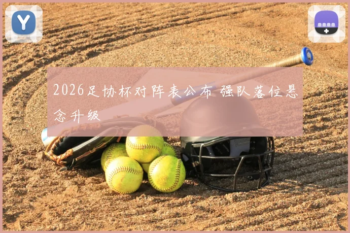 2026足协杯对阵表公布 强队落位悬念升级
