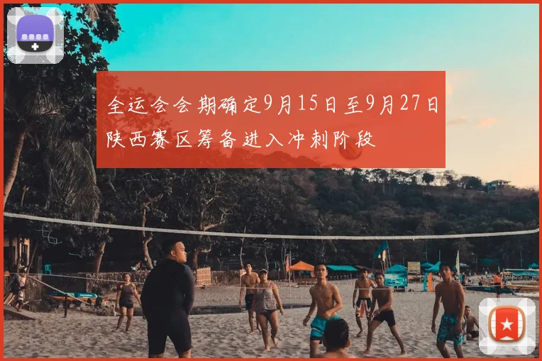 全运会会期确定9月15日至9月27日陕西赛区筹备进入冲刺阶段