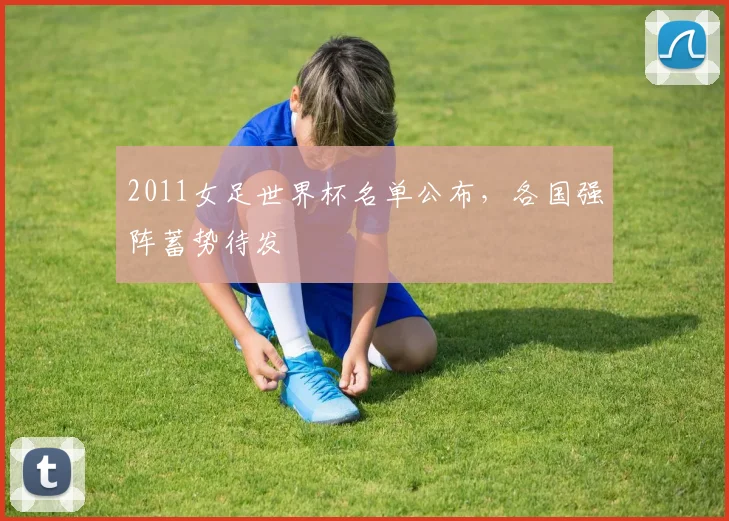 2011女足世界杯名单公布,各国强阵蓄势待发