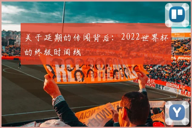 关于延期的传闻背后：2022世界杯的终极时间线