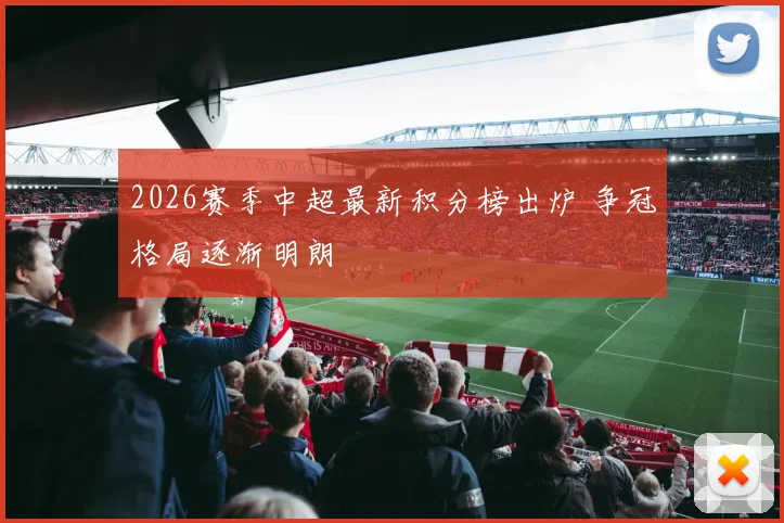 2026赛季中超最新积分榜出炉 争冠格局逐渐明朗