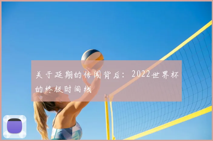 关于延期的传闻背后:2022世界杯的终极时间线