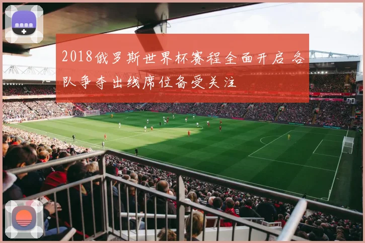 2018俄罗斯世界杯赛程全面开启 各队争夺出线席位备受关注