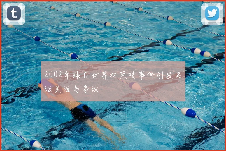 2002年韩日世界杯黑哨事件引发足坛关注与争议