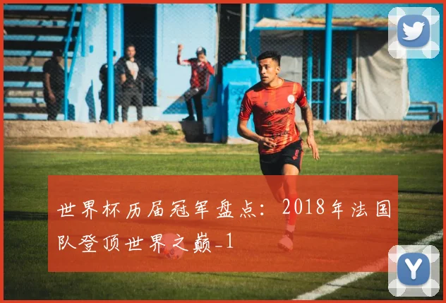 世界杯历届冠军盘点：2018年法国队登顶世界之巅_1