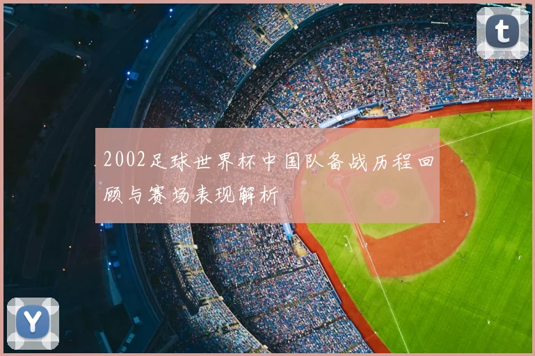 2002足球世界杯中国队备战历程回顾与赛场表现解析