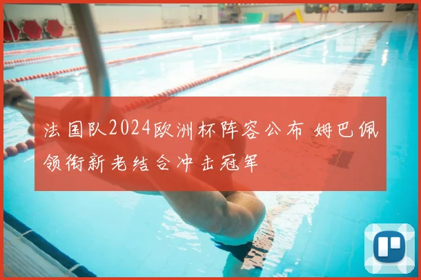 法国队2024欧洲杯阵容公布 姆巴佩领衔新老结合冲击冠军