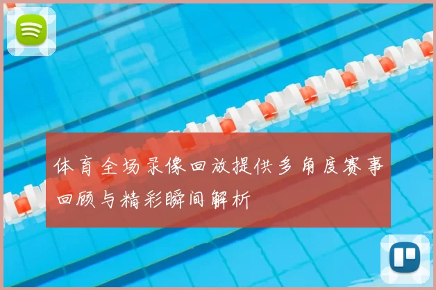 体育全场录像回放提供多角度赛事回顾与精彩瞬间解析