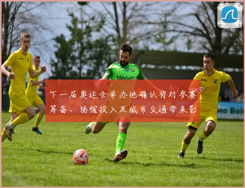 下一届奥运会举办地确认将对参赛筹备、场馆投入及城市交通带来影响