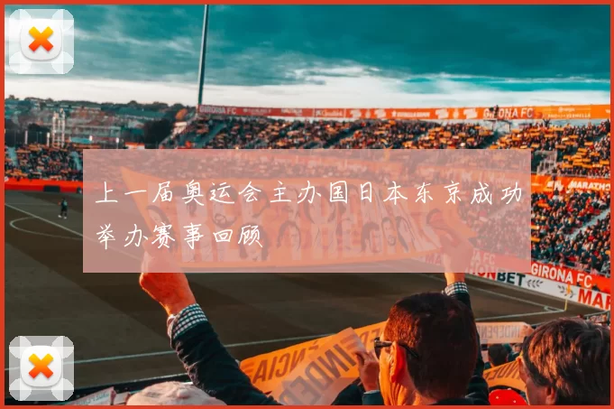 上一届奥运会主办国日本东京成功举办赛事回顾