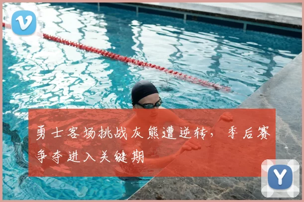 勇士客场挑战灰熊遭逆转，季后赛争夺进入关键期