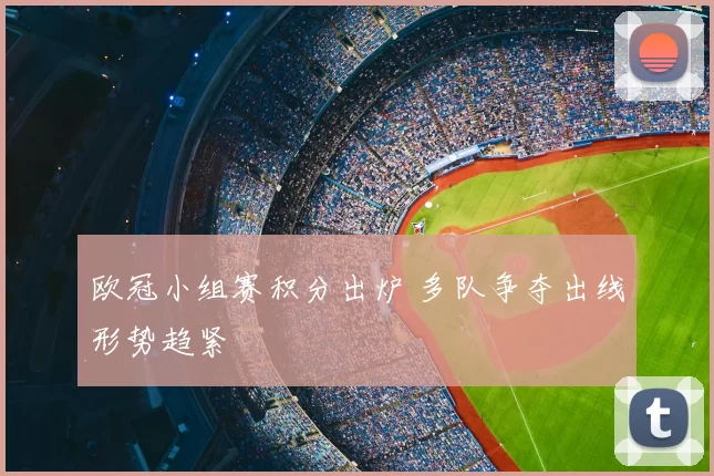 欧冠小组赛积分出炉 多队争夺出线形势趋紧