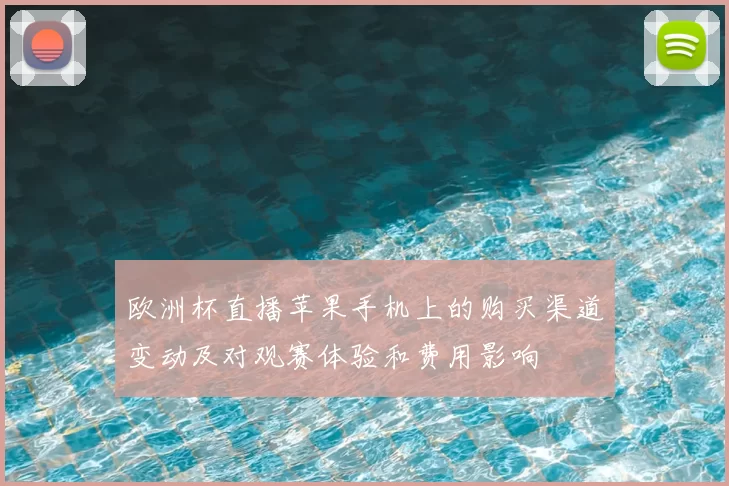 欧洲杯直播苹果手机上的购买渠道变动及对观赛体验和费用影响