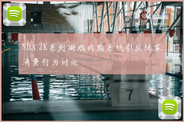 NBA 2K系列游戏内购系统引发玩家消费行为讨论