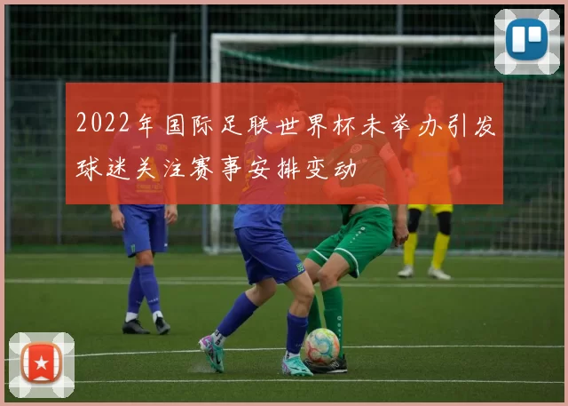 2022年国际足联世界杯未举办引发球迷关注赛事安排变动