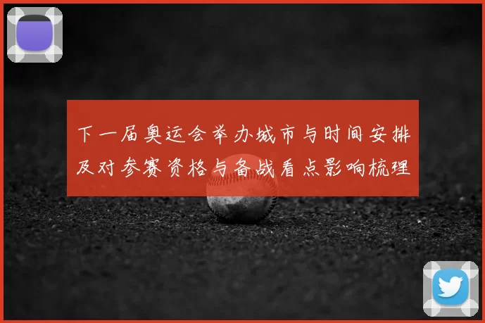 下一届奥运会举办城市与时间安排及对参赛资格与备战看点影响梳理