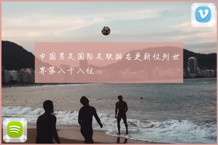 中国男足国际足联排名更新位列世界第八十八位