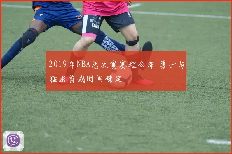 2019年NBA总决赛赛程公布 勇士与猛龙首战时间确定