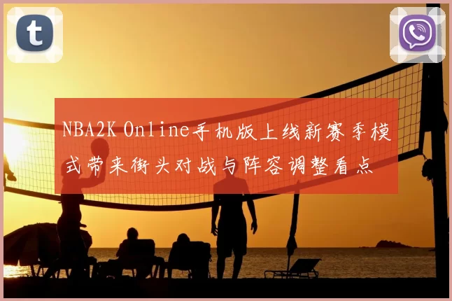 NBA2K Online手机版上线新赛季模式带来街头对战与阵容调整看点