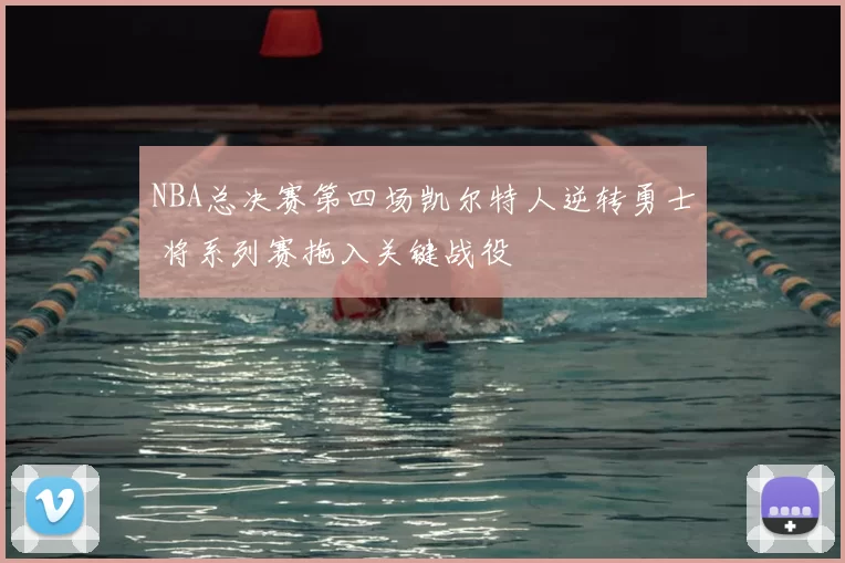 NBA总决赛第四场凯尔特人逆转勇士 将系列赛拖入关键战役