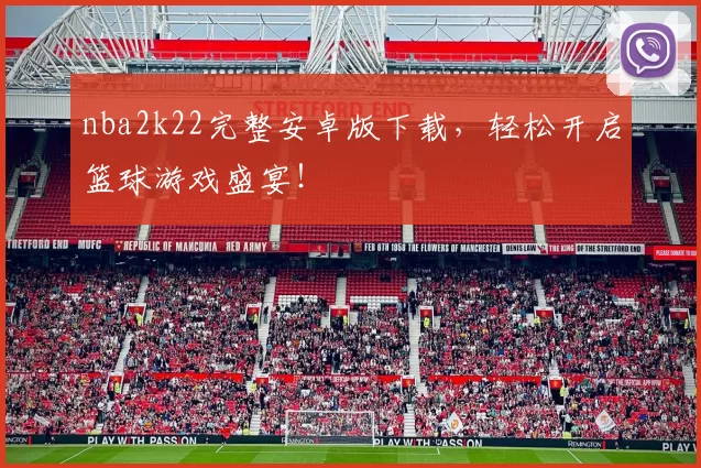 nba2k22完整安卓版下载，轻松开启篮球游戏盛宴！