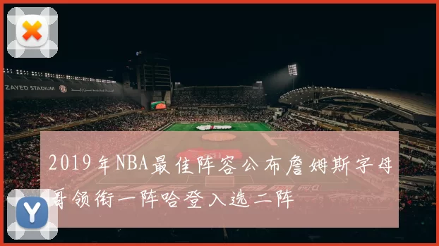 2019年NBA最佳阵容公布詹姆斯字母哥领衔一阵哈登入选二阵