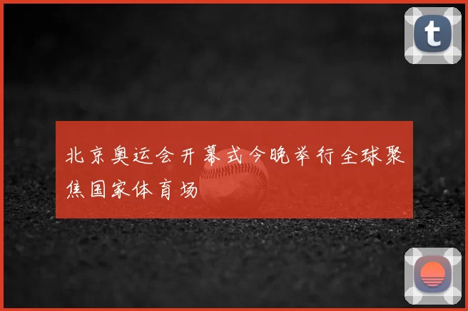北京奥运会开幕式今晚举行全球聚焦国家体育场