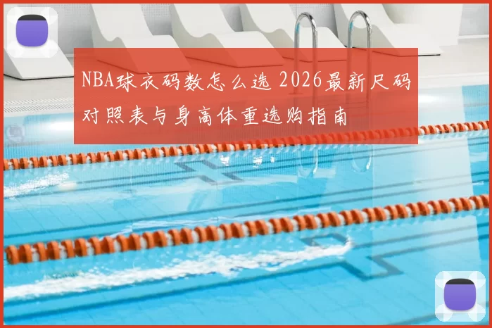 NBA球衣码数怎么选 2026最新尺码对照表与身高体重选购指南
