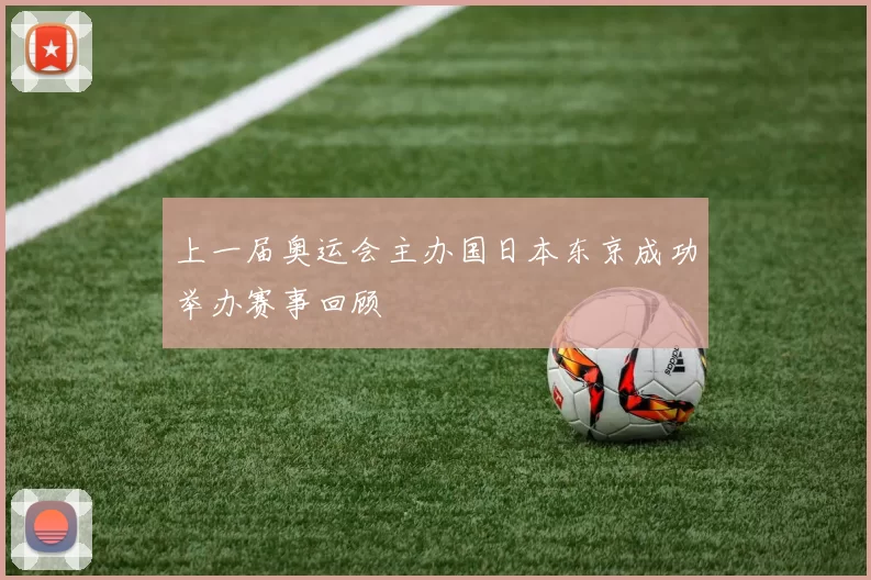 上一届奥运会主办国日本东京成功举办赛事回顾