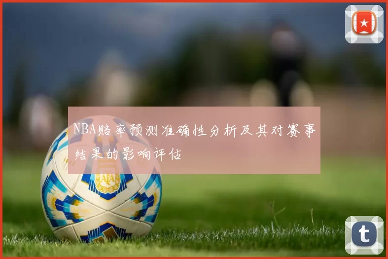 NBA赔率预测准确性分析及其对赛事结果的影响评估