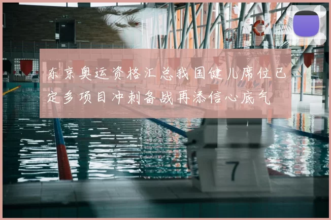 东京奥运资格汇总我国健儿席位已定多项目冲刺备战再添信心底气