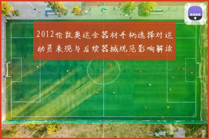 2012伦敦奥运会器材手柄选择对运动员表现与后续器械规范影响解读